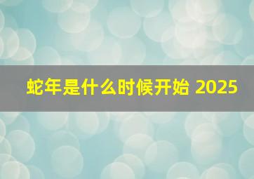 蛇年是什么时候开始 2025